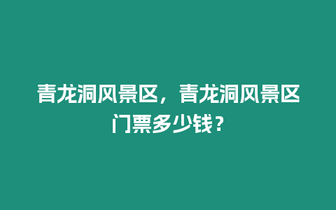 青龍洞風景區，青龍洞風景區門票多少錢？