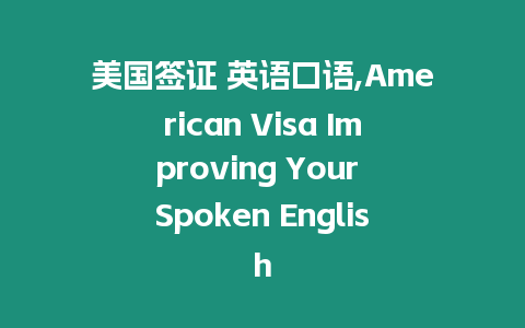 美國簽證 英語口語,American Visa Improving Your Spoken English