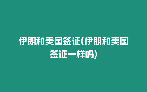 伊朗和美國(guó)簽證(伊朗和美國(guó)簽證一樣嗎)