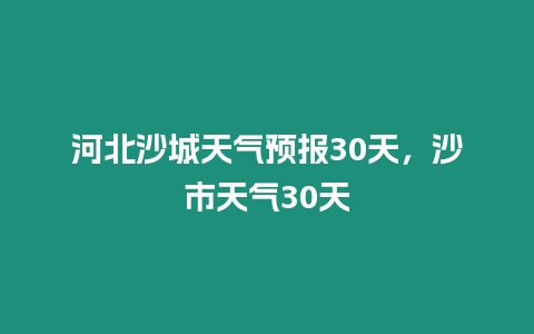 河北沙城天氣預報30天，沙市天氣30天