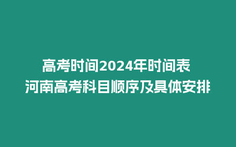 高考時(shí)間2024年時(shí)間表 河南高考科目順序及具體安排