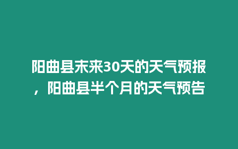 陽曲縣末來30天的天氣預報，陽曲縣半個月的天氣預告