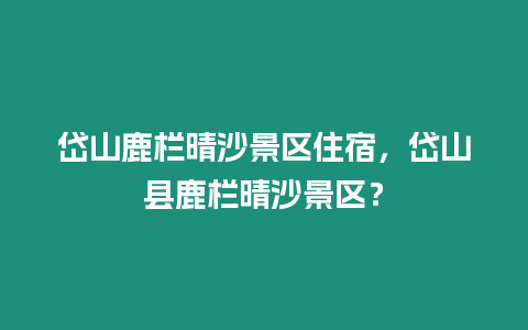 岱山鹿欄晴沙景區住宿，岱山縣鹿欄晴沙景區？