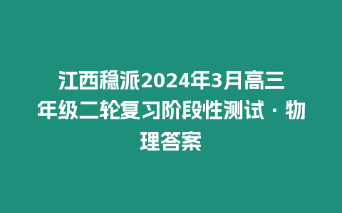 江西穩派2024年3月高三年級二輪復習階段性測試·物理答案