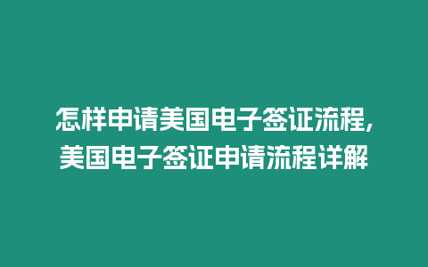 怎樣申請美國電子簽證流程,美國電子簽證申請流程詳解