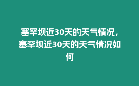 塞罕壩近30天的天氣情況，塞罕壩近30天的天氣情況如何