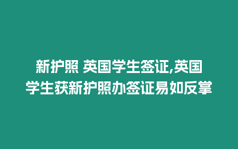 新護照 英國學生簽證,英國學生獲新護照辦簽證易如反掌