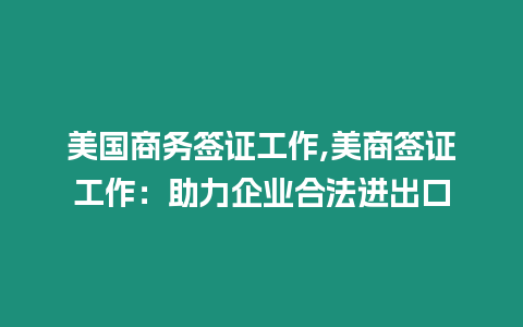 美國商務簽證工作,美商簽證工作：助力企業合法進出口