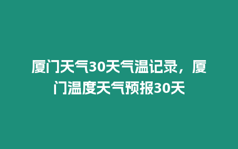 廈門天氣30天氣溫記錄，廈門溫度天氣預報30天