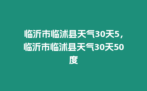 臨沂市臨沭縣天氣30天5，臨沂市臨沭縣天氣30天50度