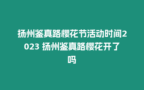 揚州鑒真路櫻花節活動時間2023 揚州鑒真路櫻花開了嗎