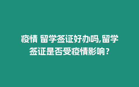 疫情 留學簽證好辦嗎,留學簽證是否受疫情影響？