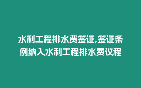 水利工程排水費簽證,簽證條例納入水利工程排水費議程