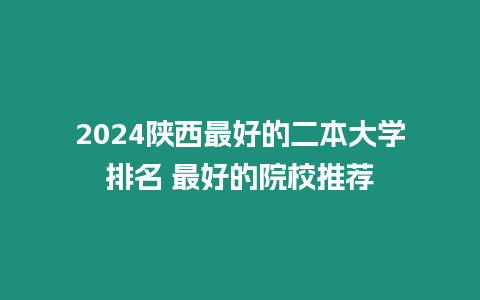 2024陜西最好的二本大學(xué)排名 最好的院校推薦