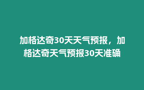 加格達奇30天天氣預報，加格達奇天氣預報30天準確