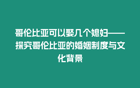 哥倫比亞可以娶幾個媳婦——探究哥倫比亞的婚姻制度與文化背景