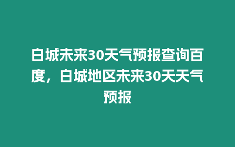 白城未來30天氣預(yù)報查詢百度，白城地區(qū)未來30天天氣預(yù)報