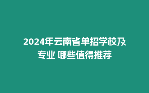 2024年云南省單招學(xué)校及專業(yè) 哪些值得推薦