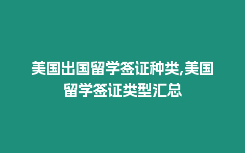 美國出國留學簽證種類,美國留學簽證類型匯總