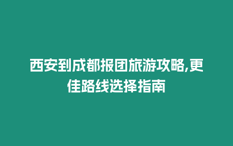 西安到成都報團旅游攻略,更佳路線選擇指南