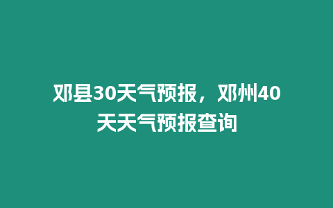 鄧縣30天氣預報，鄧州40天天氣預報查詢