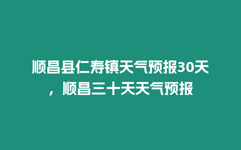 順昌縣仁壽鎮(zhèn)天氣預(yù)報30天，順昌三十天天氣預(yù)報