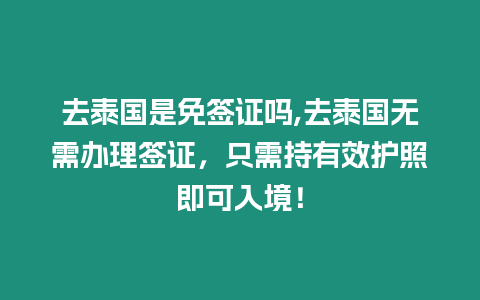 去泰國(guó)是免簽證嗎,去泰國(guó)無(wú)需辦理簽證，只需持有效護(hù)照即可入境！