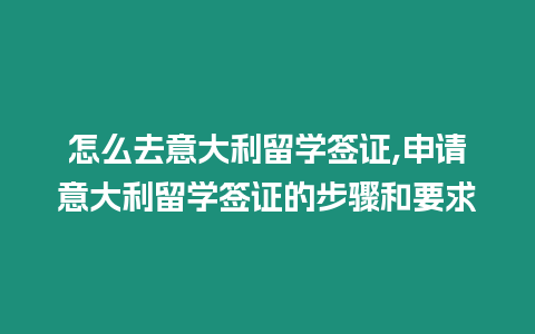 怎么去意大利留學簽證,申請意大利留學簽證的步驟和要求