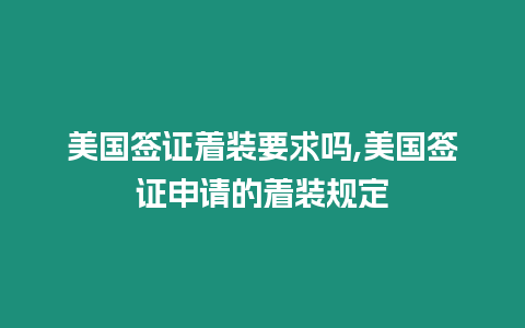 美國簽證著裝要求嗎,美國簽證申請的著裝規定