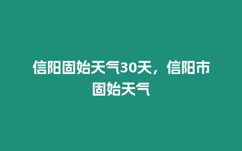 信陽固始天氣30天，信陽市固始天氣