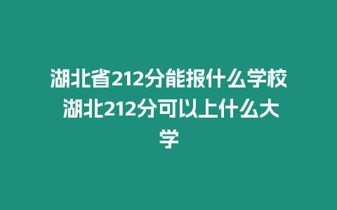 湖北省212分能報(bào)什么學(xué)校 湖北212分可以上什么大學(xué)