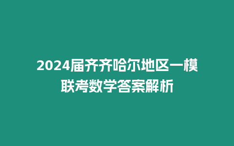 2024屆齊齊哈爾地區一模聯考數學答案解析