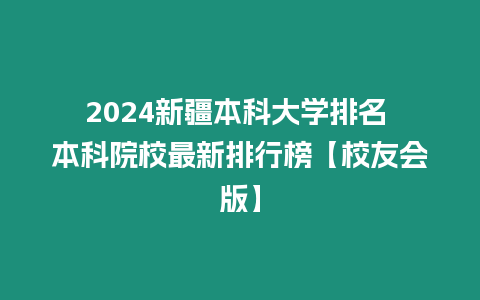 2024新疆本科大學排名 本科院校最新排行榜【校友會版】