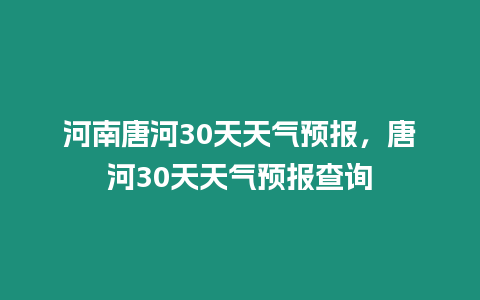 河南唐河30天天氣預報，唐河30天天氣預報查詢