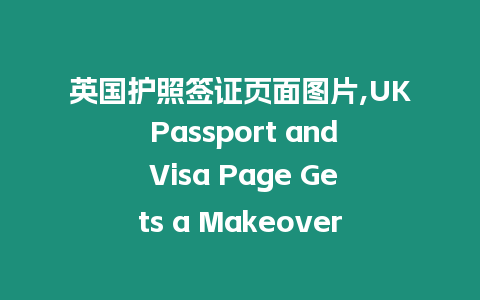 英國護照簽證頁面圖片,UK Passport and Visa Page Gets a Makeover