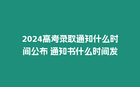 2024高考錄取通知什么時間公布 通知書什么時間發(fā)