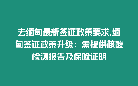 去緬甸最新簽證政策要求,緬甸簽證政策升級：需提供核酸檢測報告及保險證明