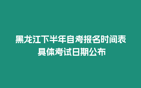 黑龍江下半年自考報名時間表 具體考試日期公布