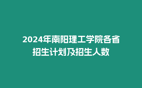 2024年南陽理工學院各省招生計劃及招生人數(shù)