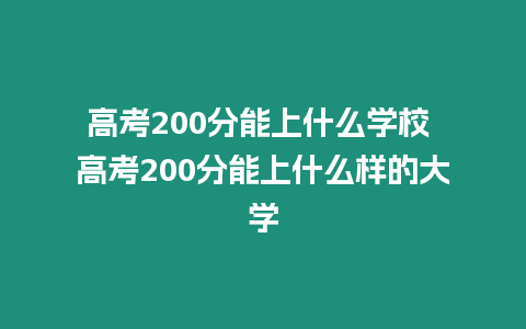 高考200分能上什么學校 高考200分能上什么樣的大學