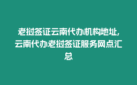 老撾簽證云南代辦機構地址,云南代辦老撾簽證服務網點匯總