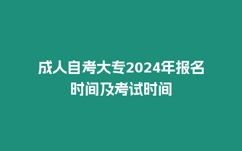 成人自考大專2024年報名時間及考試時間