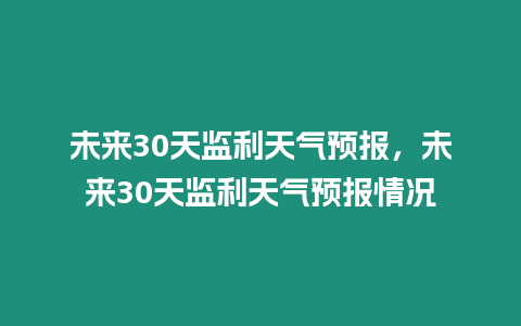 未來30天監(jiān)利天氣預(yù)報(bào)，未來30天監(jiān)利天氣預(yù)報(bào)情況