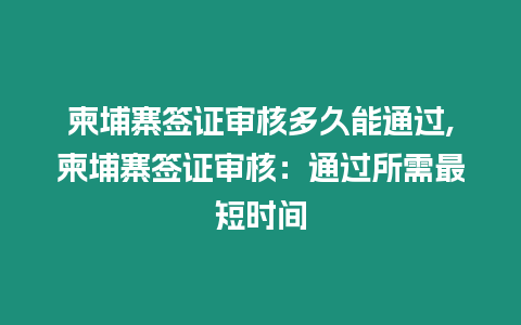 柬埔寨簽證審核多久能通過,柬埔寨簽證審核：通過所需最短時間