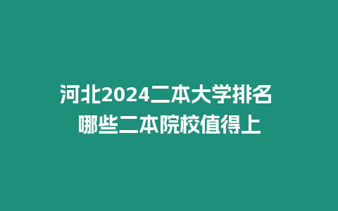 河北2024二本大學(xué)排名 哪些二本院校值得上