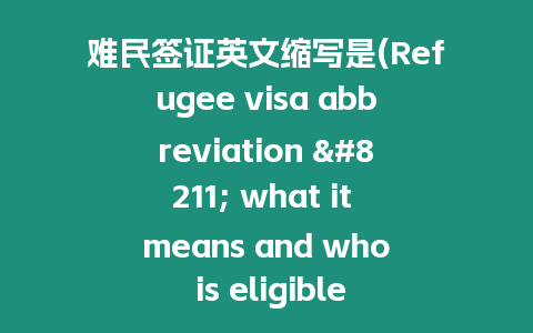 難民簽證英文縮寫是(Refugee visa abbreviation - what it means and who is eligible