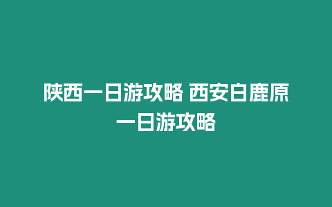 陜西一日游攻略 西安白鹿原一日游攻略