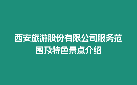 西安旅游股份有限公司服務范圍及特色景點介紹