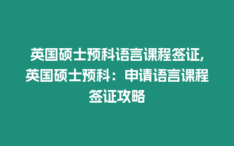 英國碩士預科語言課程簽證,英國碩士預科：申請語言課程簽證攻略