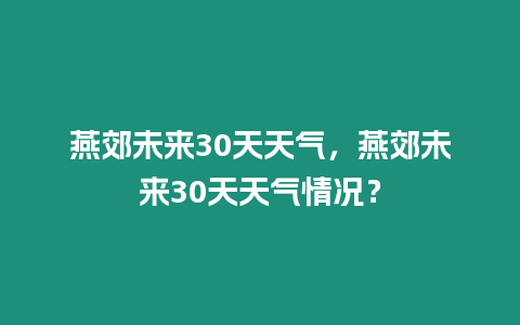 燕郊未來30天天氣，燕郊未來30天天氣情況？